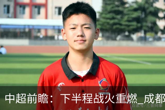 中超前瞻：下半程战火重燃 成都剑指三分申花求反弹