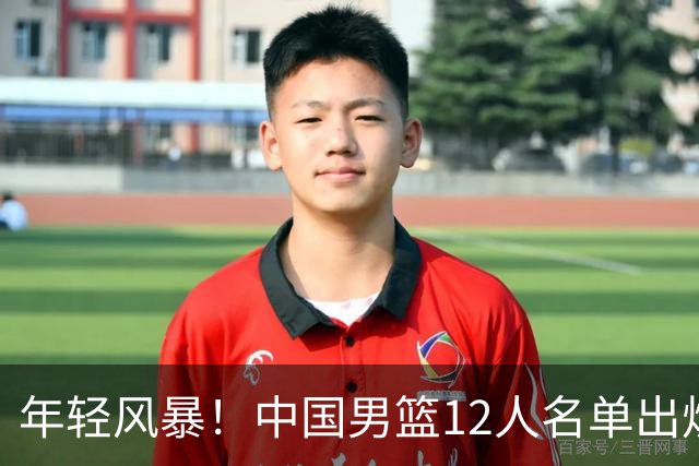 年轻风暴！中国男篮12人名单出炉，杨瀚森扛大旗，内线锋线很强
