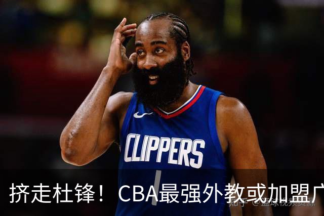挤走杜锋！CBA最强外教或加盟广东队，保送宏远躺进总决赛？