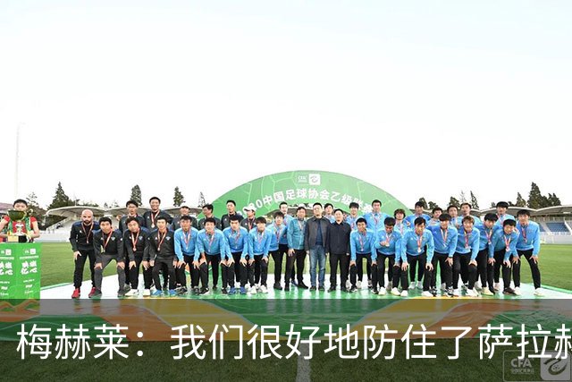 梅赫莱：我们很好地防住了萨拉赫，卢卡库身体强壮就像一头熊