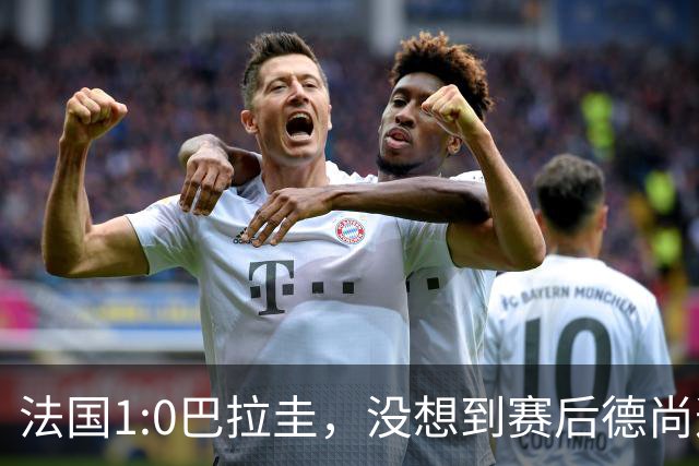 法国1:0巴拉圭，没想到赛后德尚这样说，姆巴佩超越梅西只是时间问题？