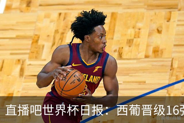 直播吧世界杯日报：西葡晋级16强！高科技抢戏 C罗收获淘汰赛首球