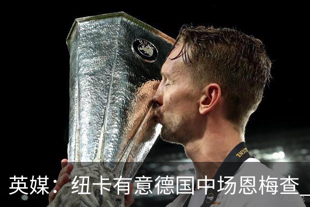 英媒：纽卡有意德国中场恩梅查 拒绝吉马良斯的任何报价