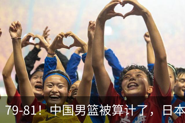 79-81！中国男篮被算计了，日本故意放水，韩国逆袭晋级，中国队1胜3负出线困难